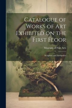 Catalogue of Works of Art Exhibited on the First Floor: Sculpture and Antiquities - Arts, Museum Of Fine