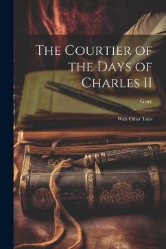 The Courtier of the Days of Charles II: With Other Tales - Gore, Catherine Grace Frances