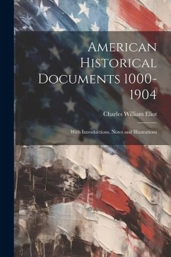 American Historical Documents 1000-1904: With Introductions, Notes and Illustrations - Eliot, Charles William