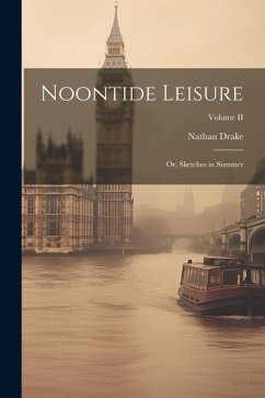 Noontide Leisure: Or, Sketches in Summer; Volume II - Drake, Nathan