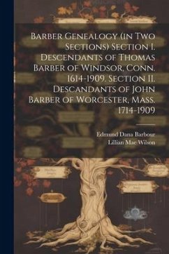 Barber Genealogy (in Two Sections) Section I. Descendants of Thomas Barber of Windsor, Conn. 1614-1909. Section II. Descandants of John Barber of Worc - Wilson, Lillian Mae