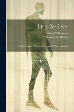 The X-Ray; Or, Photography of the Invisible and Its Value in Surgery - Morton, William James; Hammer, Edwin W.