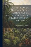 Apuntes Para La Historia De Las Letras Y De La Instruccion Publica De La Isla De Cuba, Volumes 1-3