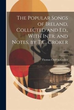 The Popular Songs of Ireland, Collected and Ed., With Intr. and Notes, by T.C. Croker - Croker, Thomas Crofton