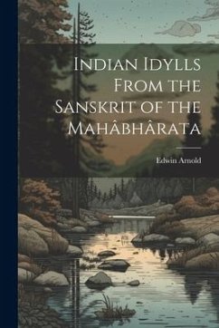 Indian Idylls From the Sanskrit of the Mahâbhârata - Arnold Edwin