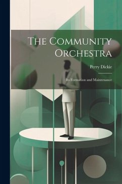 The Community Orchestra; its Formation and Maintenance - Dickie, Perry