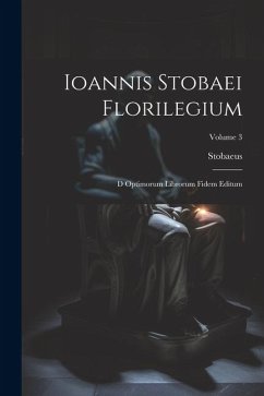 Ioannis Stobaei Florilegium: D Optimorum Librorum Fidem Editum; Volume 3 - Stobaeus