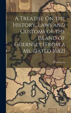 A Treatise On the History, Laws and Customs of the Island of Guernsey [From a Ms. Dated 1682] - Warburton
