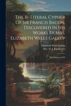 The Bi-literal Cypher Of Sir Francis Bacon, Discovered In His Works By Mrs. Elizabeth Wells Gallup: The Essayes--1625 - Gallup, Elizabeth Wells