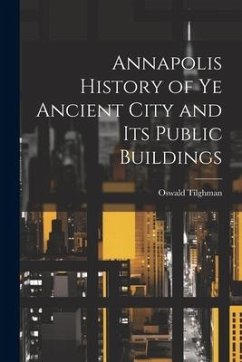 Annapolis History of Ye Ancient City and Its Public Buildings - Tilghman, Oswald