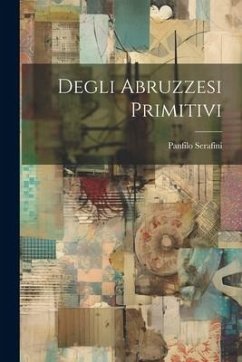 Degli Abruzzesi Primitivi - Serafini, Panfilo