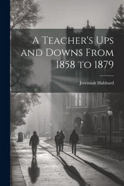 A Teacher's Ups and Downs From 1858 to 1879 - Hubbard, Jeremiah