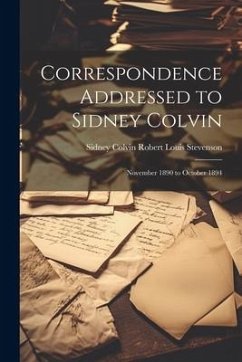 Correspondence Addressed to Sidney Colvin: November 1890 to October 1894 - Louis Stevenson, Sidney Colvin Robert