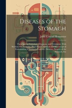 Diseases of the Stomach: Their Special Pathology, Diagnosis, and Treatment, With Sections On Anatomy, Physiology, Chemical and Microscopical Ex - Hemmeter, John Conrad