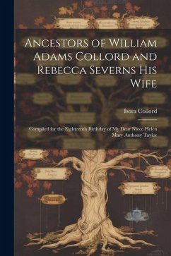 Ancestors of William Adams Collord and Rebecca Severns His Wife: Compiled for the Eighteenth Birthday of My Dear Niece Helen Mary Anthony Taylor - Collord, Isora