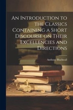 An Introduction to the Classics Containing a Short Discourse on Their Excellencies and Directions - Blackwall, Anthony