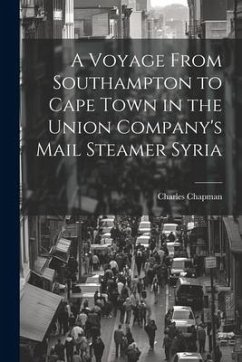 A Voyage From Southampton to Cape Town in the Union Company's Mail Steamer Syria - Chapman, Charles