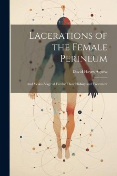 Lacerations of the Female Perineum: And Vesico-Vaginal Fistula: Their History and Treatment - Agnew, David Hayes