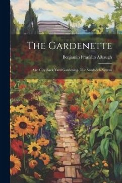 The Gardenette: Or, City Back Yard Gardening. The Sandwich System - Albaugh, Benjamin Franklin