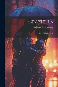 Graziella: A Story Of Italian Love - Lamartine, Alphonse De
