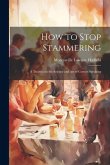 How to Stop Stammering; a Treatise on the Science and Art of Correct Speaking