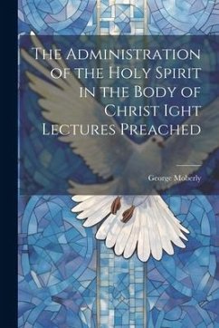 The Administration of the Holy Spirit in the Body of Christ Ight Lectures Preached - Moberly, George