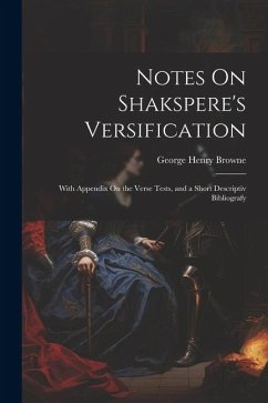 Notes On Shakspere's Versification: With Appendix On the Verse Tests, and a Short Descriptiv Bibliografy - Browne, George Henry