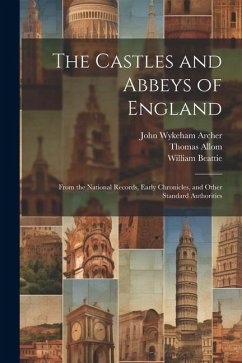 The Castles and Abbeys of England: From the National Records, Early Chronicles, and Other Standard Authorities - Beattie, William; Allom, Thomas; Archer, John Wykeham