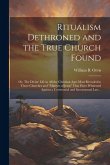 Ritualism Dethroned and the True Church Found: Or, The Divine Life in All the Christian Ages Most Revealed in Those Churches and &quote;Martyrs of Jesus&quote; Th