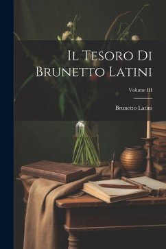 Il Tesoro di Brunetto Latini; Volume III - Latini, Brunetto