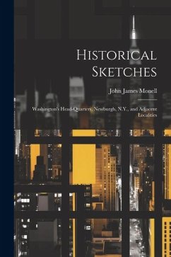 Historical Sketches: Washington's Head-Quarters, Newburgh, N.Y., and Adjacent Localities - Monell, John James