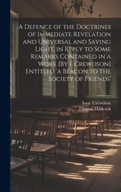 A Defence of the Doctrines of Immediate Revelation and Universal and Saving Light, in Reply to Some Remarks Contained in a Work [By I. Crewdson] Entit - Crewdson, Isaac; Hancock, Thomas