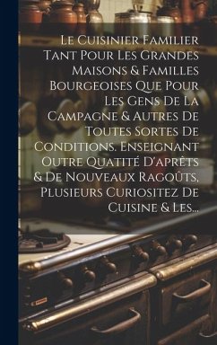 Le Cuisinier Familier Tant Pour Les Grandes Maisons & Familles Bourgeoises Que Pour Les Gens De La Campagne & Autres De Toutes Sortes De Conditions. E - Anonymous