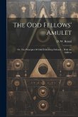 The Odd Fellows' Amulet: Or, The Principles Of Odd Fellowship Defined ... With An Address