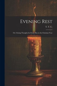 Evening Rest; or, Closing Thoughts for Every Day in the Christian Year - C, T. T.