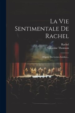 La Vie Sentimentale De Rachel: D'après Des Lettres Inédites... - Thomson, Valentine; Rachel