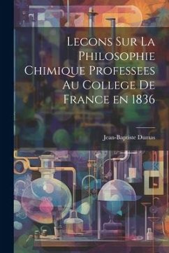 Lecons Sur La Philosophie Chimique Professees au College de France en 1836 - Dumas, Jean-Baptiste