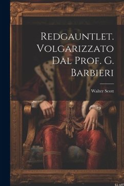 Redgauntlet. Volgarizzato Dal Prof. G. Barbieri - Scott, Walter