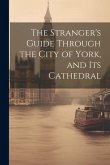 The Stranger's Guide Through the City of York, and Its Cathedral