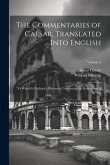 The Commentaries of Caesar, Translated Into English: To Which Is Prefixed a Discourse Concerning the Roman Art of War; Volume 2