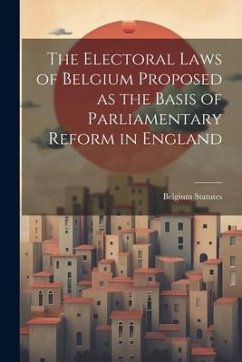 The Electoral Laws of Belgium Proposed as the Basis of Parliamentary Reform in England - Statutes, Belgium