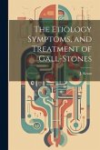 The Etiology Symptoms, and Treatment of Gall-Stones