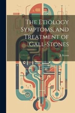 The Etiology Symptoms, and Treatment of Gall-Stones - Kraus, J.