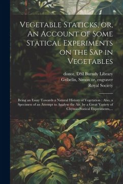 Vegetable Staticks, or, An Account of Some Statical Experiments on the Sap in Vegetables: Being an Essay Towards a Natural History of Vegetation: Also - Hales, Stephen