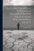 Lectures on Moral Philosophy Delivered Before the Edinburg Philosophical Society