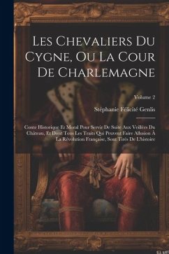 Les Chevaliers Du Cygne, Ou La Cour De Charlemagne: Conte Historique Et Moral Pour Servir De Suite Aux Veillées Du Château, Et Dont Tous Les Traits Qu - Genlis, Stéphanie Félicité