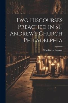 Two Discourses Preached in ST. Andrew's Church Philadelphia - Stevens, Wm Bacon