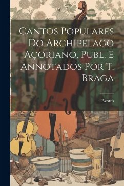 Cantos Populares Do Archipelago Açoriano, Publ. E Annotados Por T. Braga - Azores