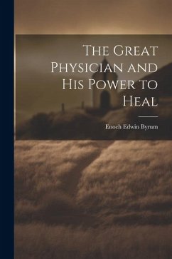 The Great Physician and His Power to Heal - Byrum, Enoch Edwin