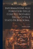 Informazione Alli Forestieri Delle Cose Più Notabili Della Città, E Stato Di Bologna...